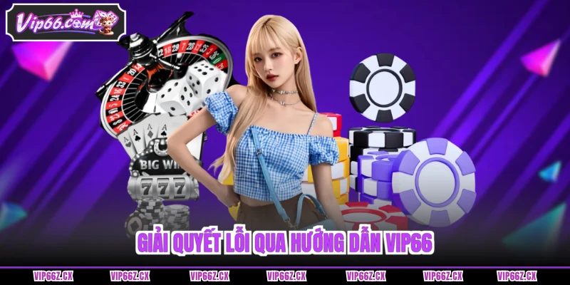 Giải quyết lỗi qua Hướng Dẫn Vip66