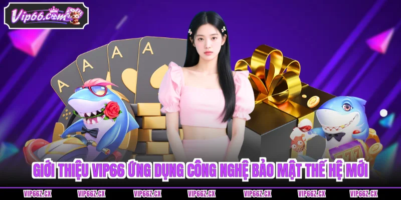 Giới thiệu Vip66 ứng dụng công nghệ bảo mật thế hệ mới